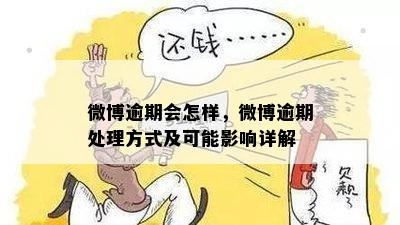 微博逾期会怎样，微博逾期处理方式及可能影响详解