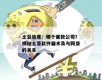 土豆信用：哪个催款公司？揭秘土豆软件骗术及与网贷的关系