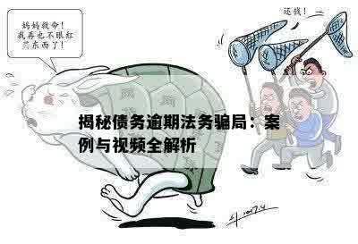 揭秘债务逾期法务骗局：案例与视频全解析