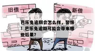 巴乐兔逾期会怎么样，警惕！巴乐兔逾期可能会带来哪些后果？