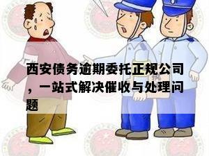 西安债务逾期委托正规公司，一站式解决催收与处理问题