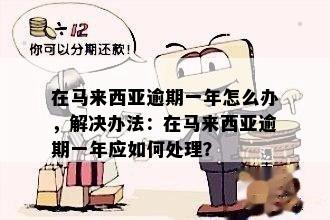 在马来西亚逾期一年怎么办，解决办法：在马来西亚逾期一年应如何处理？