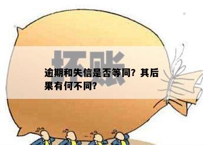 逾期和失信是否等同？其后果有何不同？