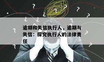 逾期和失信执行人，逾期与失信：探究执行人的法律责任