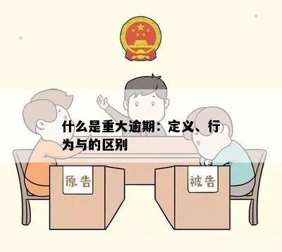 什么是重大逾期：定义、行为与的区别