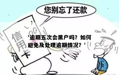 '逾期五次会黑户吗？如何避免及处理逾期情况？'