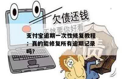 支付宝逾期一次性修复教程：真的能修复所有逾期记录吗？