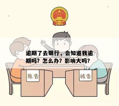 逾期了去银行，会知道我逾期吗？怎么办？影响大吗？