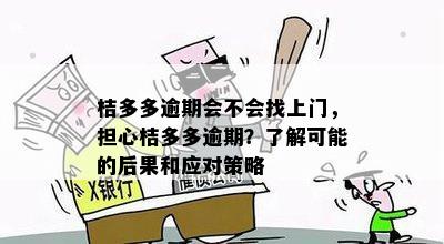 桔多多逾期会不会找上门，担心桔多多逾期？了解可能的后果和应对策略