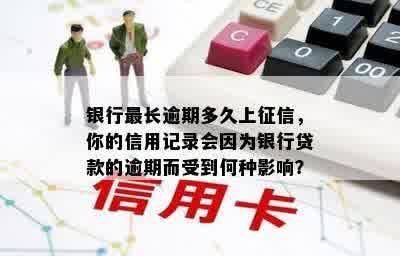 银行最长逾期多久上征信，你的信用记录会因为银行贷款的逾期而受到何种影响？