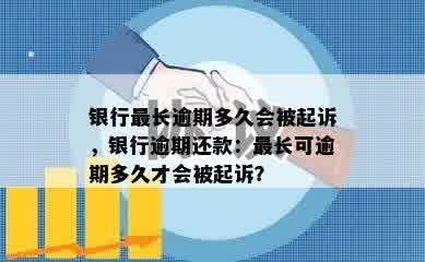 银行最长逾期多久会被起诉，银行逾期还款：最长可逾期多久才会被起诉？