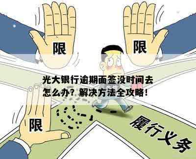 光大银行逾期面签没时间去怎么办？解决方法全攻略！