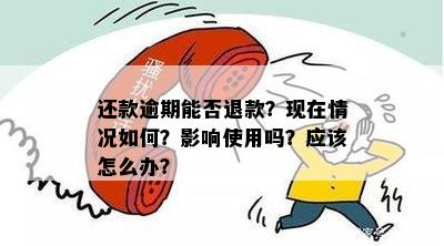 还款逾期能否退款？现在情况如何？影响使用吗？应该怎么办？