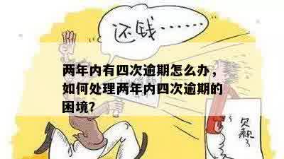 两年内有四次逾期怎么办，如何处理两年内四次逾期的困境？