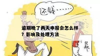 逾期晚了两天申报会怎么样？影响及处理方法