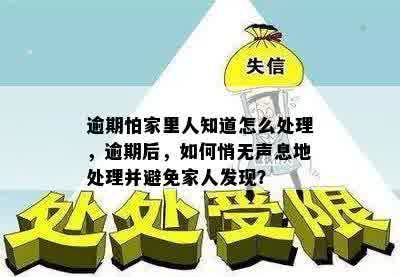 逾期怕家里人知道怎么处理，逾期后，如何悄无声息地处理并避免家人发现？