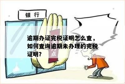 逾期办证完税证明怎么查，如何查询逾期未办理的完税证明？