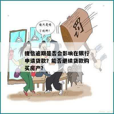 捷信逾期是否会影响在银行申请贷款？能否继续贷款购买房产？