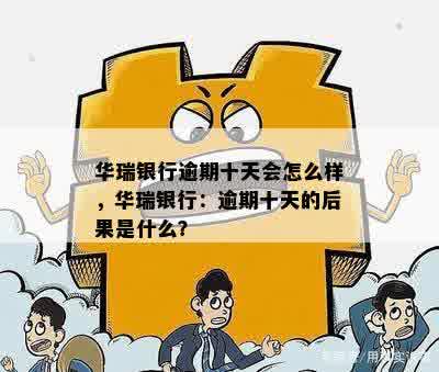 华瑞银行逾期十天会怎么样，华瑞银行：逾期十天的后果是什么？