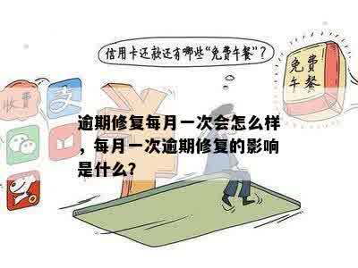 逾期修复每月一次会怎么样，每月一次逾期修复的影响是什么？