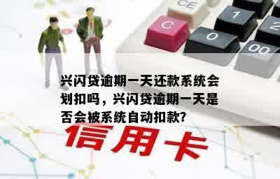 兴闪贷逾期一天还款系统会划扣吗，兴闪贷逾期一天是否会被系统自动扣款？