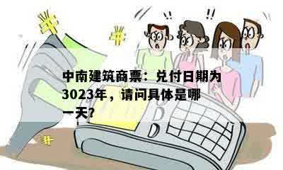 中南建筑商票：兑付日期为3023年，请问具体是哪一天？