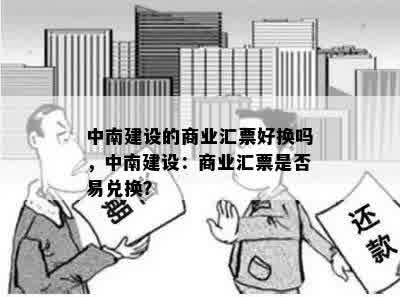 中南建设的商业汇票好换吗，中南建设：商业汇票是否易兑换？