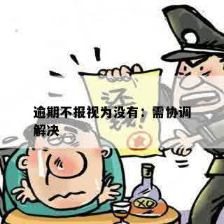 逾期不报视为没有：需协调解决