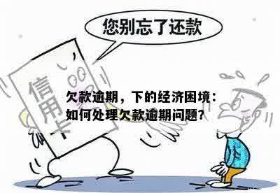 欠款逾期，下的经济困境：如何处理欠款逾期问题？