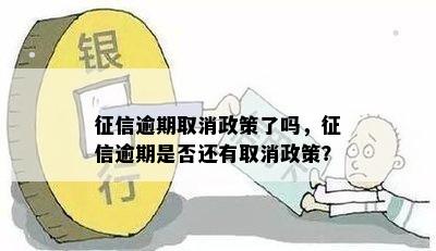 征信逾期取消政策了吗，征信逾期是否还有取消政策？