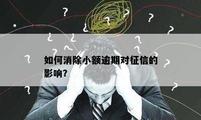 如何消除小额逾期对征信的影响？