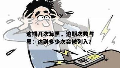 逾期几次算黑，逾期次数与黑：达到多少次会被列入？