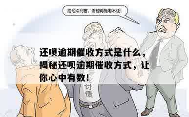 还呗逾期催收方式是什么，揭秘还呗逾期催收方式，让你心中有数！