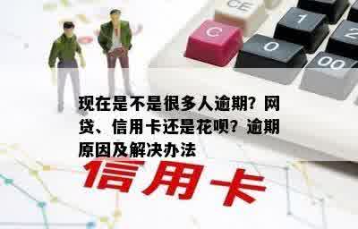 现在是不是很多人逾期？网贷、信用卡还是花呗？逾期原因及解决办法