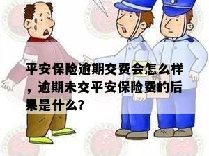 平安保险逾期交费会怎么样，逾期未交平安保险费的后果是什么？