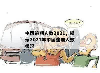 中国逾期人数2021，揭示2021年中国逾期人数状况