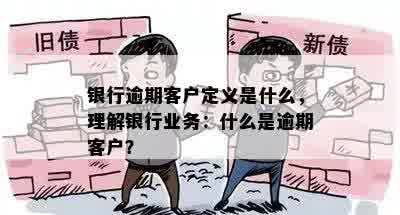 银行逾期客户定义是什么，理解银行业务：什么是逾期客户？