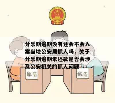 分乐期逾期没有还会不会入案当地公安局抓人吗，关于分乐期逾期未还款是否会涉及公安机关的抓人问题