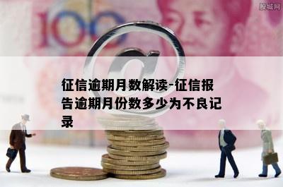 征信逾期月数解读-征信报告逾期月份数多少为不良记录