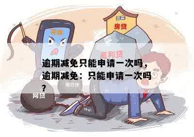 逾期减免只能申请一次吗，逾期减免：只能申请一次吗？