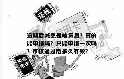 逾期后减免是啥意思？真的能申请吗？只能申请一次吗？审核通过后多久有效？