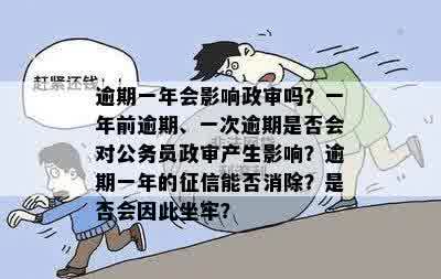 逾期一年会影响政审吗？一年前逾期、一次逾期是否会对公务员政审产生影响？逾期一年的征信能否消除？是否会因此坐牢？