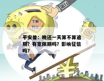 平安普：晚还一天算不算逾期？有宽限期吗？影响征信吗？