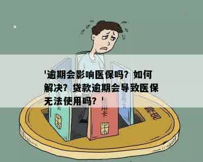 '逾期会影响医保吗？如何解决？贷款逾期会导致医保无法使用吗？'