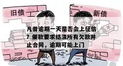 凡普逾期一天是否会上征信？催款要求结清所有欠款并止合同，逾期可能上门