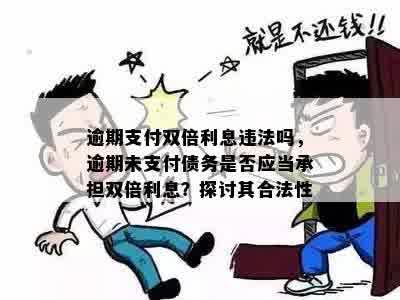 逾期支付双倍利息违法吗，逾期未支付债务是否应当承担双倍利息？探讨其合法性