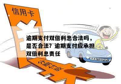 逾期支付双倍利息合法吗，是否合法？逾期支付应承担双倍利息责任