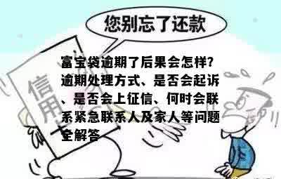 富宝袋逾期了后果会怎样？逾期处理方式、是否会起诉、是否会上征信、何时会联系紧急联系人及家人等问题全解答