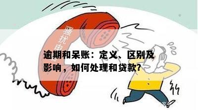 逾期和呆账：定义、区别及影响，如何处理和贷款？