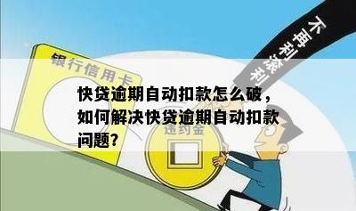 快贷逾期自动扣款怎么破，如何解决快贷逾期自动扣款问题？